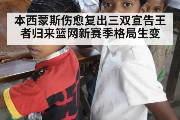 本西蒙斯伤愈复出三双宣告王者归来篮网新赛季格局生变