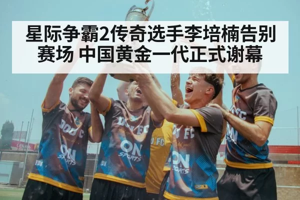 星际争霸2传奇选手李培楠告别赛场 中国黄金一代正式谢幕