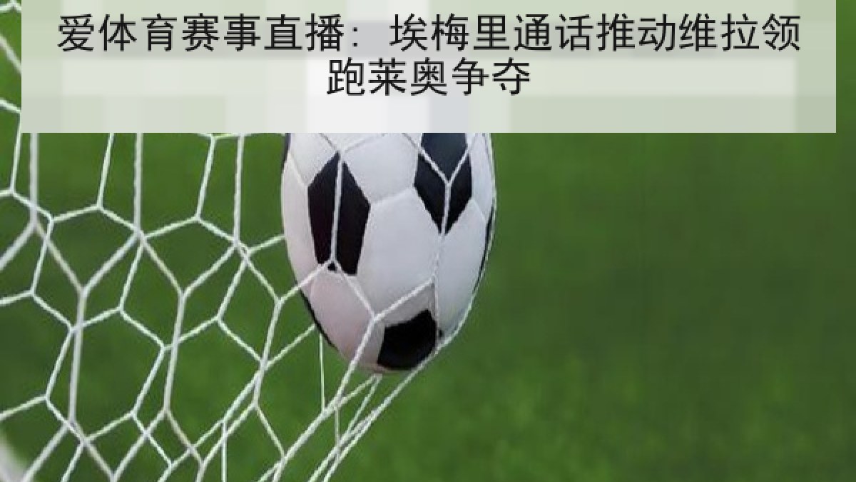 爱体育赛事直播: 埃梅里通话推动维拉领跑莱奥争夺 爱体育赛事直播: 埃梅里通话推动维拉领跑莱奥争夺