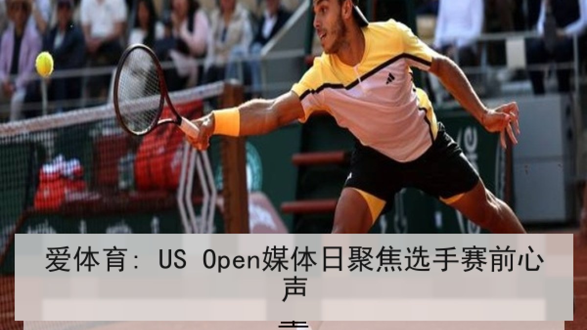 爱体育: US Open媒体日聚焦选手赛前心声