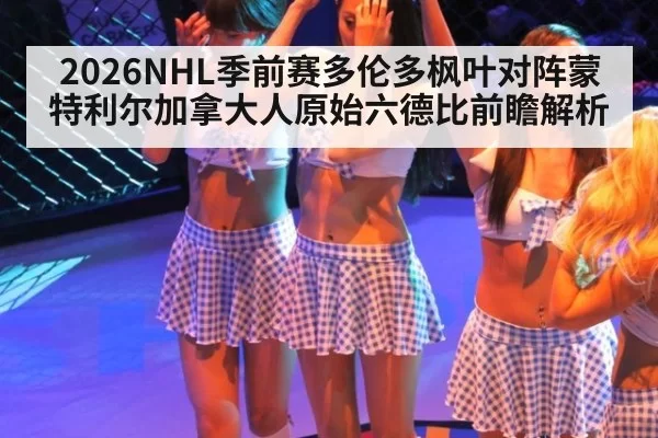 2026NHL季前赛多伦多枫叶对阵蒙特利尔加拿大人原始六德比前瞻解析
